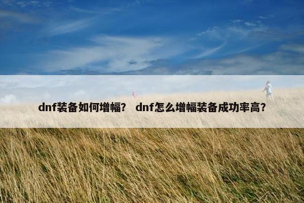 dnf装备如何增幅？ dnf怎么增幅装备成功率高？