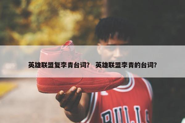 英雄联盟复李青台词？ 英雄联盟李青的台词？