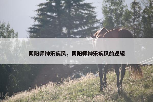 阴阳师神乐疾风，阴阳师神乐疾风的逻辑