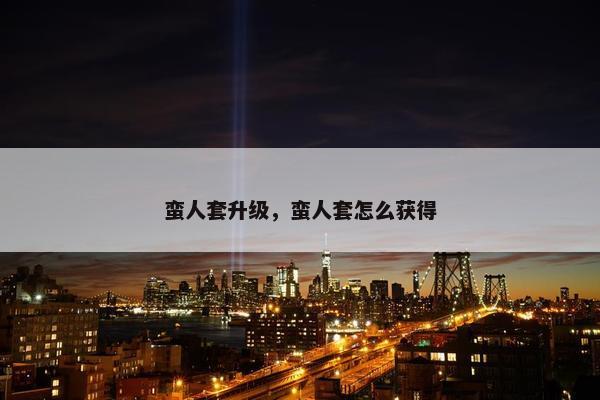 蛮人套升级，蛮人套怎么获得