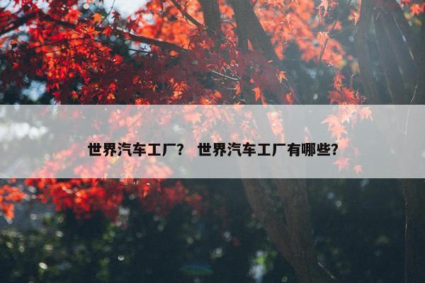 世界汽车工厂？ 世界汽车工厂有哪些？