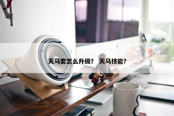 天马套怎么升级？ 天马技能？