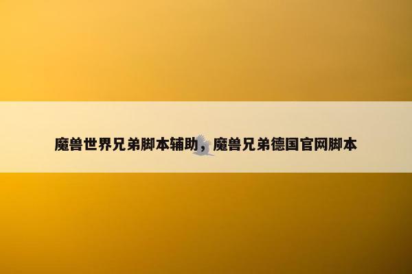 魔兽世界兄弟脚本辅助，魔兽兄弟德国官网脚本