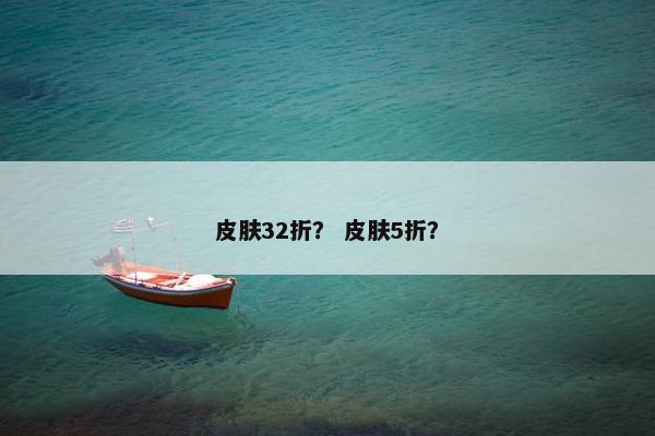 皮肤32折？ 皮肤5折？