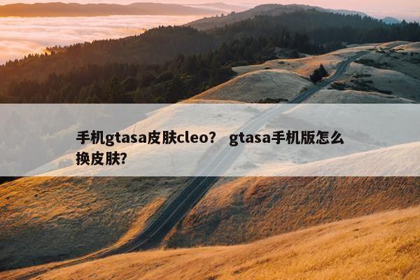 手机gtasa皮肤cleo？ gtasa手机版怎么换皮肤？