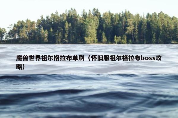 魔兽世界祖尔格拉布单刷（怀旧服祖尔格拉布boss攻略）