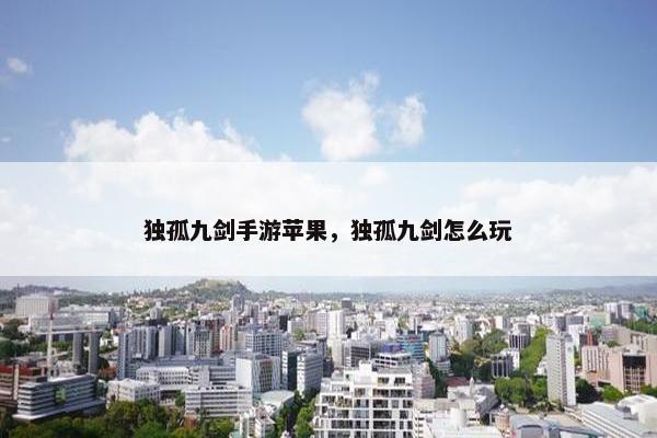 独孤九剑手游苹果，独孤九剑怎么玩