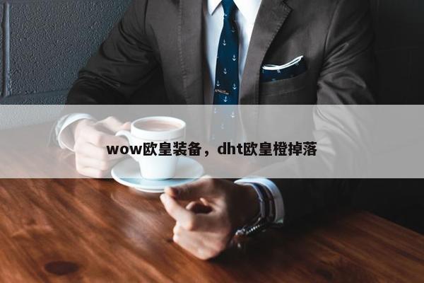 wow欧皇装备，dht欧皇橙掉落