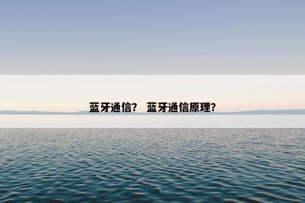 蓝牙通信？ 蓝牙通信原理？