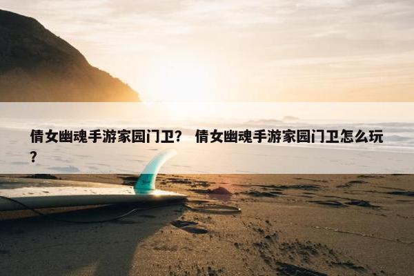 倩女幽魂手游家园门卫？ 倩女幽魂手游家园门卫怎么玩？