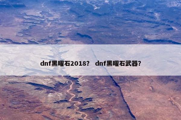 dnf黑曜石2018？ dnf黑曜石武器？