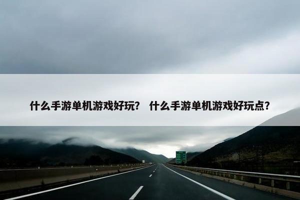什么手游单机游戏好玩？ 什么手游单机游戏好玩点？