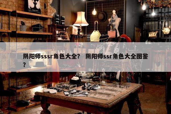 阴阳师sssr角色大全？ 阴阳师ssr角色大全图鉴？