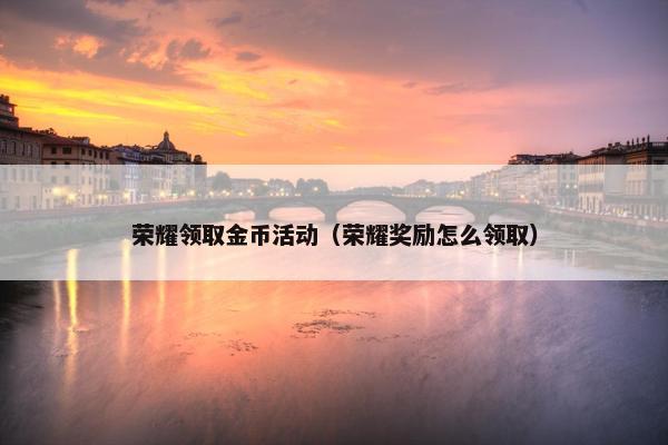 荣耀领取金币活动（荣耀奖励怎么领取）