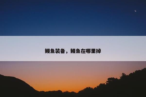 鳗鱼装备，鳗鱼在哪里掉