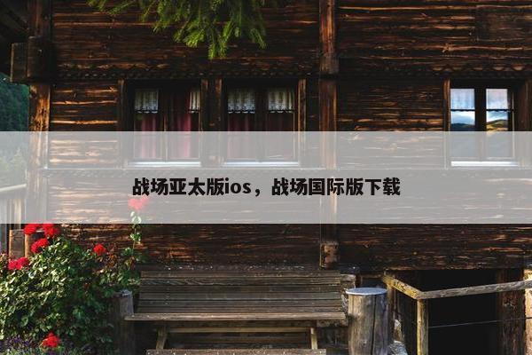 战场亚太版ios,战场国际版下载 战场亚太版ios,战场国际版下载