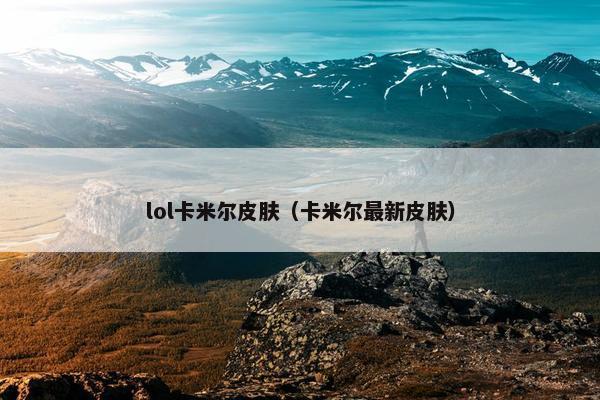 lol卡米尔皮肤（卡米尔最新皮肤）