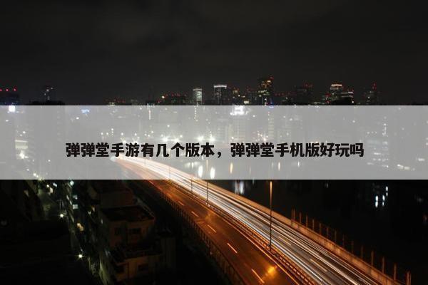 弹弹堂手游有几个版本，弹弹堂手机版好玩吗