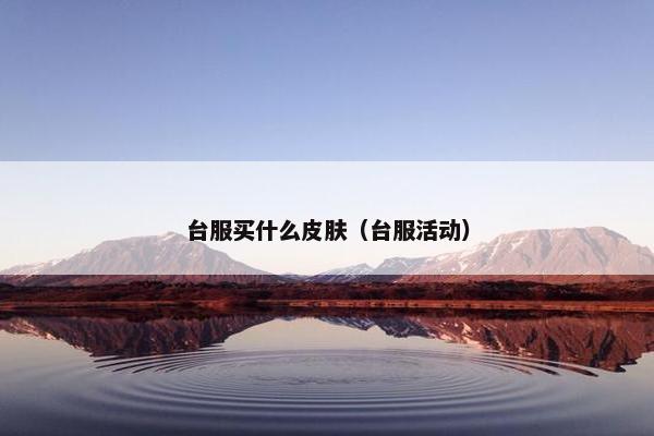 台服买什么皮肤（台服活动）