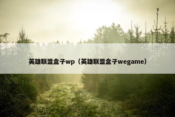 英雄联盟盒子wp（英雄联盟盒子wegame）