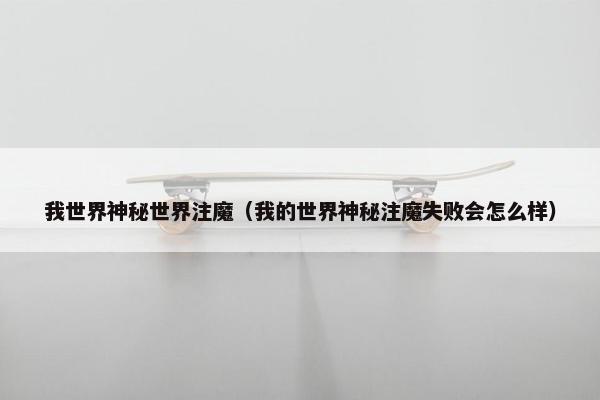 我世界神秘世界注魔（我的世界神秘注魔失败会怎么样）