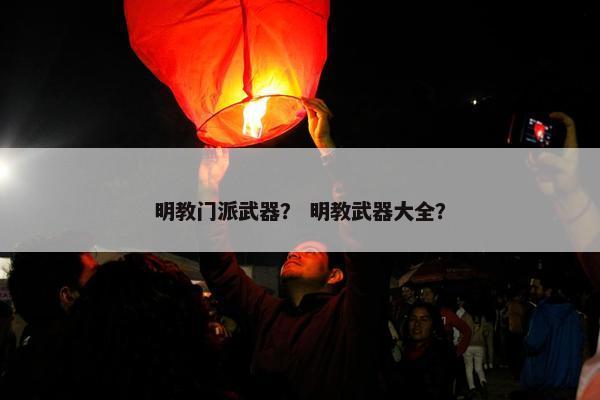 明教门派武器? 明教武器大全? 明教门派武器? 明教武器大全?