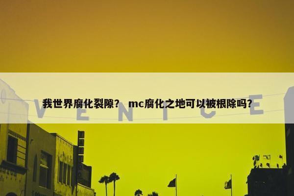 我世界腐化裂隙？ mc腐化之地可以被根除吗？