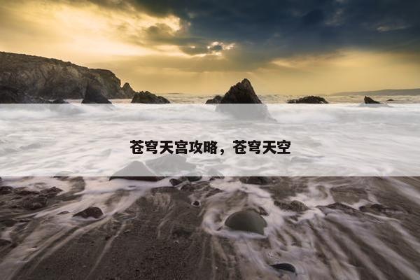 苍穹天宫攻略,苍穹天空 苍穹天宫攻略,苍穹天空