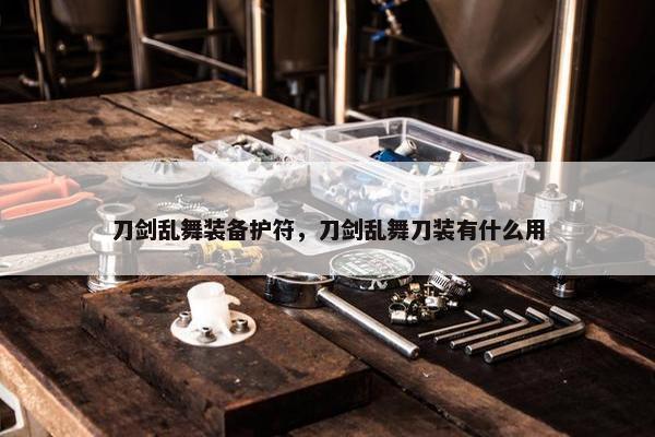 刀剑乱舞装备护符，刀剑乱舞刀装有什么用