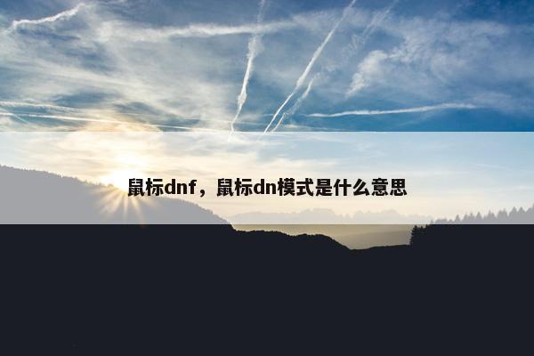 鼠标dnf，鼠标dn模式是什么意思