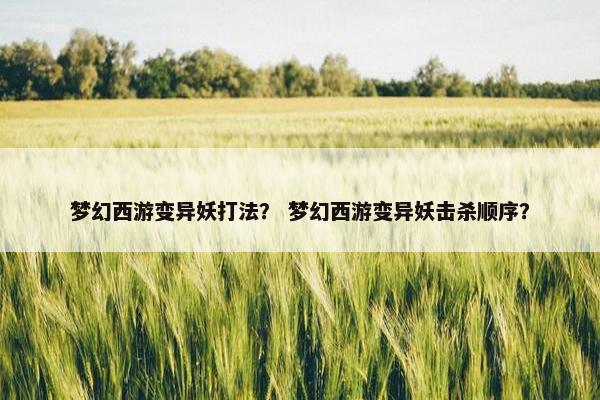 梦幻西游变异妖打法？ 梦幻西游变异妖击杀顺序？