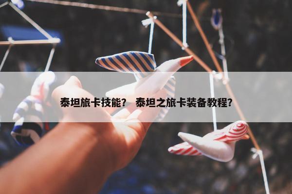 泰坦旅卡技能？ 泰坦之旅卡装备教程？