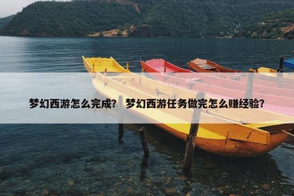梦幻西游怎么完成？ 梦幻西游任务做完怎么赚经验？
