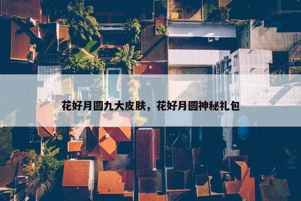 花好月圆九大皮肤，花好月圆神秘礼包