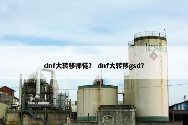 dnf大转移师徒？ dnf大转移gsd？
