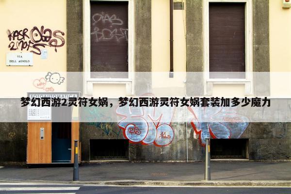 梦幻西游2灵符女娲，梦幻西游灵符女娲套装加多少魔力