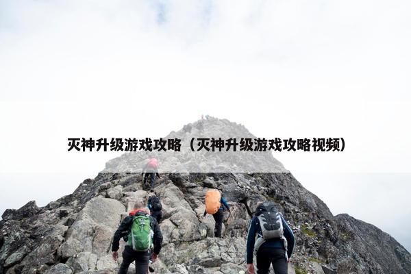 灭神升级游戏攻略（灭神升级游戏攻略视频）