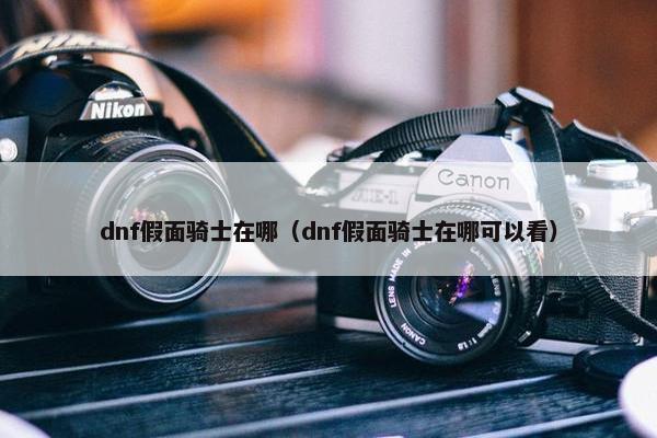 dnf假面骑士在哪（dnf假面骑士在哪可以看）