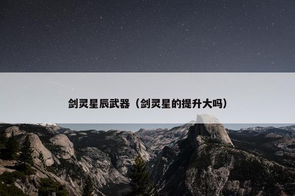 剑灵星辰武器(剑灵星的提升大吗) 剑灵星辰武器(剑灵星的提升大吗)