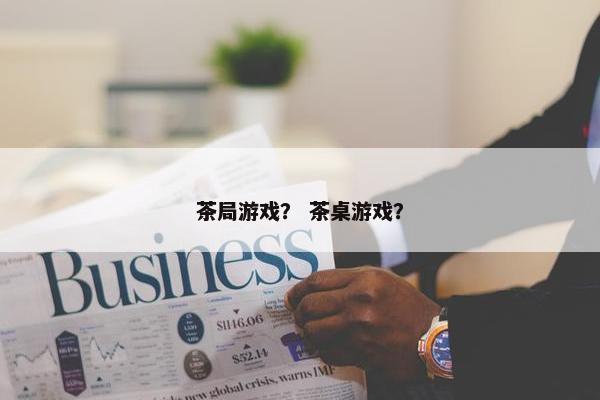 茶局游戏？ 茶桌游戏？