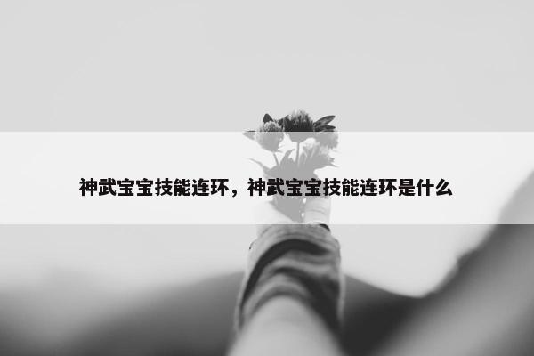 神武宝宝技能连环,神武宝宝技能连环是什么 神武宝宝技能连环,神武宝宝技能连环是什么