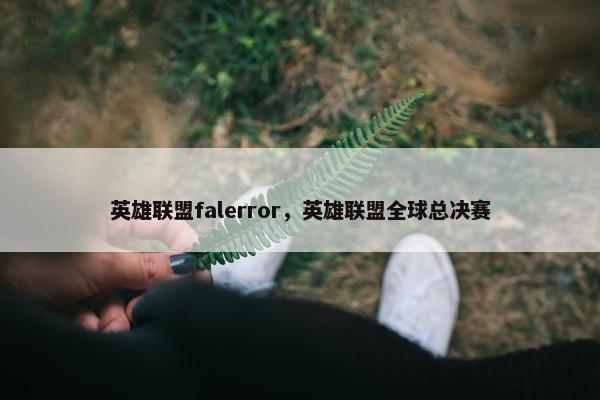 英雄联盟falerror,英雄联盟全球总决赛 英雄联盟falerror,英雄联盟全球总决赛