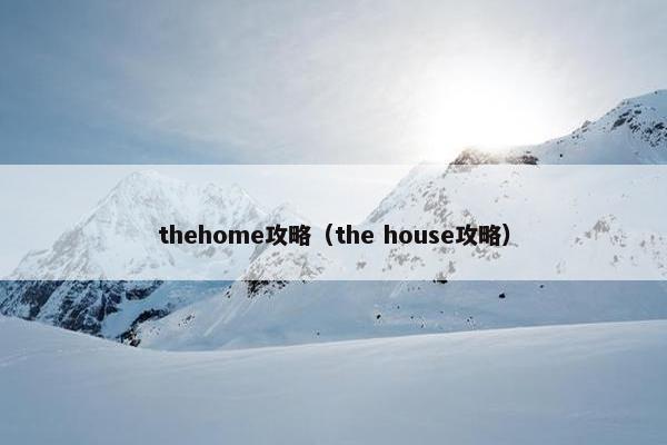 thehome攻略(the house攻略) thehome攻略(the house攻略)