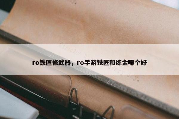 ro铁匠修武器,ro手游铁匠和炼金哪个好 ro铁匠修武器,ro手游铁匠和炼金哪个好