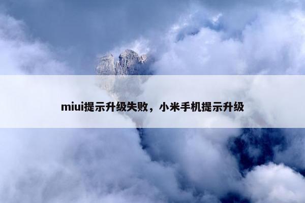 miui提示升级失败,小米手机提示升级 miui提示升级失败,小米手机提示升级
