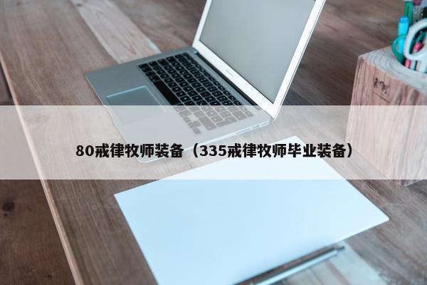 80戒律牧师装备(335戒律牧师毕业装备) 80戒律牧师装备(335戒律牧师毕业装备)