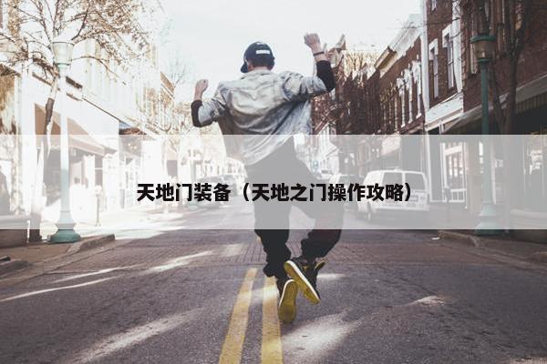 天地门装备（天地之门操作攻略）