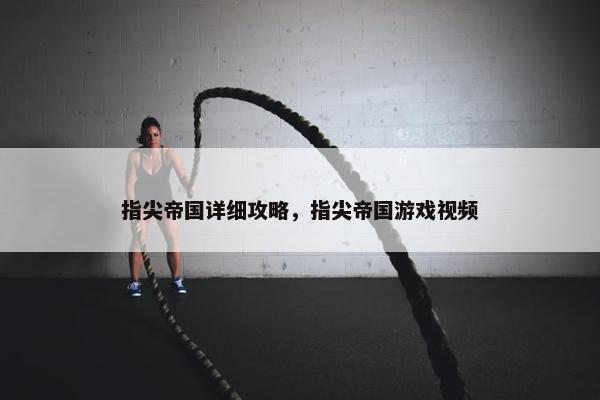 指尖帝国详细攻略,指尖帝国游戏视频 指尖帝国详细攻略,指尖帝国游戏视频