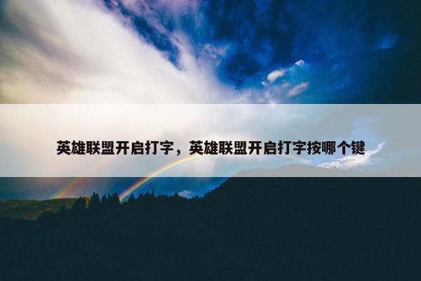 英雄联盟开启打字，英雄联盟开启打字按哪个键