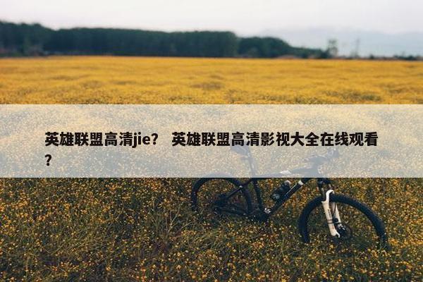 英雄联盟高清jie? 英雄联盟高清影视大全在线观看? 英雄联盟高清jie? 英雄联盟高清影视大全在线观看?